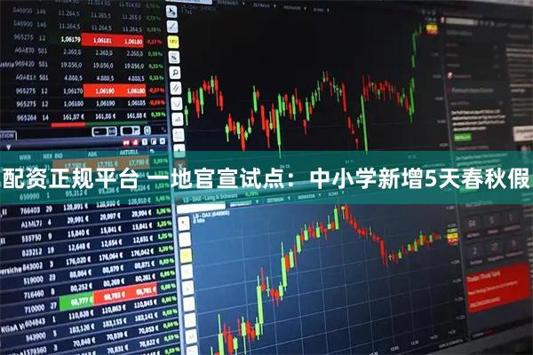 配资正规平台 一地官宣试点：中小学新增5天春秋假