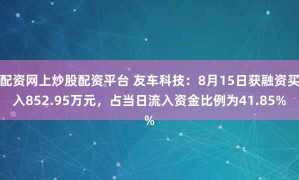 配资网上炒股配资平台 友车科技：8月15日获融资买入852.95万元，占当日流入资金比例为41.85%