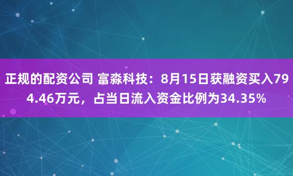 正规的配资公司 富淼科技：8月15日获融资买入794.46万元，占当日流入资金比例为34.35%