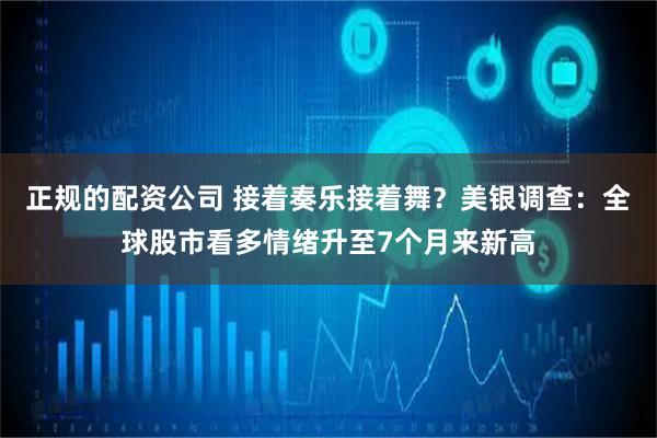 正规的配资公司 接着奏乐接着舞？美银调查：全球股市看多情绪升至7个月来新高