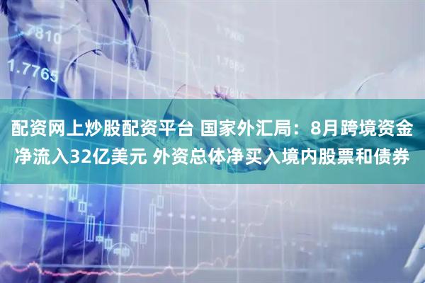 配资网上炒股配资平台 国家外汇局：8月跨境资金净流入32亿美元 外资总体净买入境内股票和债券