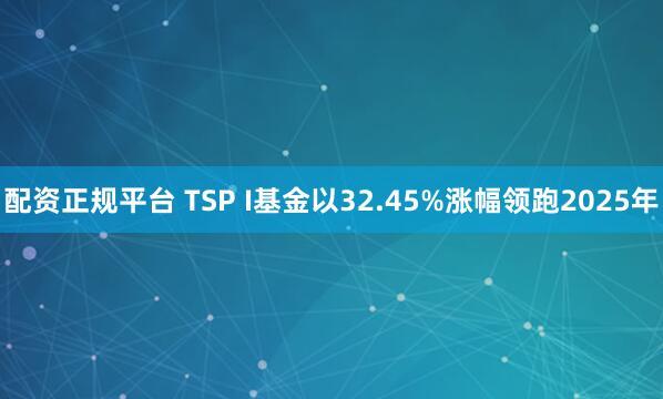 配资正规平台 TSP I基金以32.45%涨幅领跑2025年